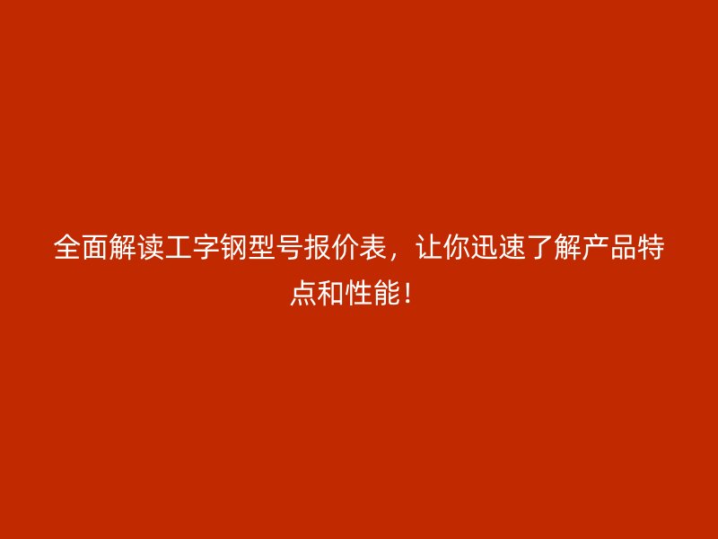 全面解讀工字鋼型號報價表，讓你迅速了解產(chǎn)品特點(diǎn)和性能！