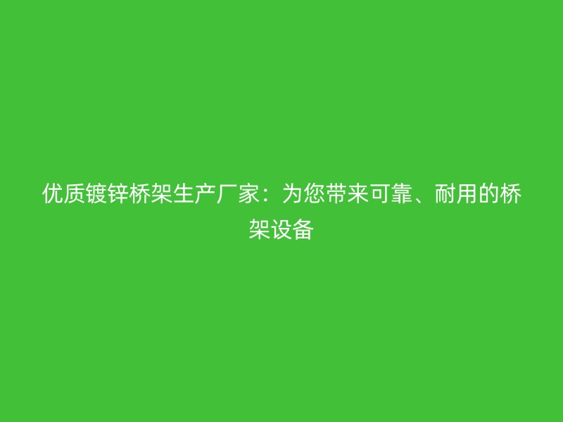 優(yōu)質(zhì)鍍鋅橋架生產(chǎn)廠家：為您帶來可靠、耐用的橋架設(shè)備