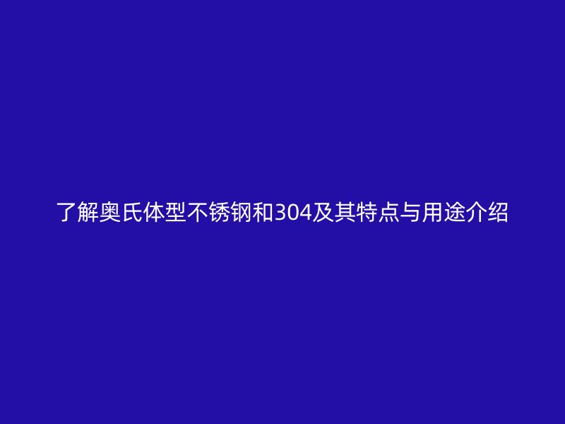 了解奧氏體型不銹鋼和304及其特點(diǎn)與用途介紹