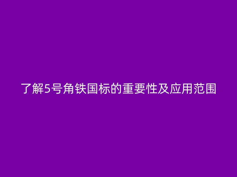 了解5號(hào)角鐵國(guó)標(biāo)的重要性及應(yīng)用范圍