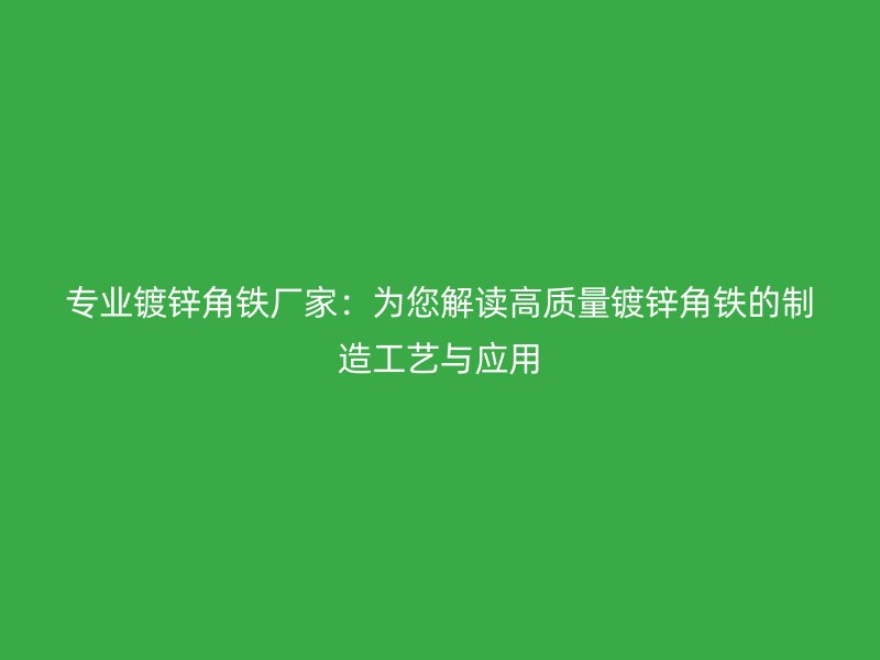 專業(yè)鍍鋅角鐵廠家：為您解讀高質(zhì)量鍍鋅角鐵的制造工藝與應(yīng)用