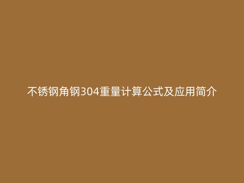 不銹鋼角鋼304重量計(jì)算公式及應(yīng)用簡(jiǎn)介