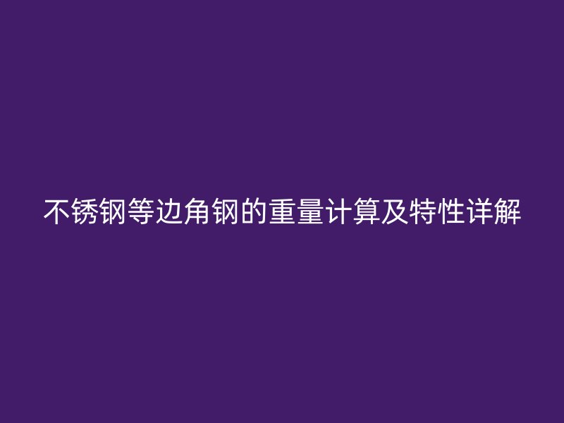 不銹鋼等邊角鋼的重量計算及特性詳解