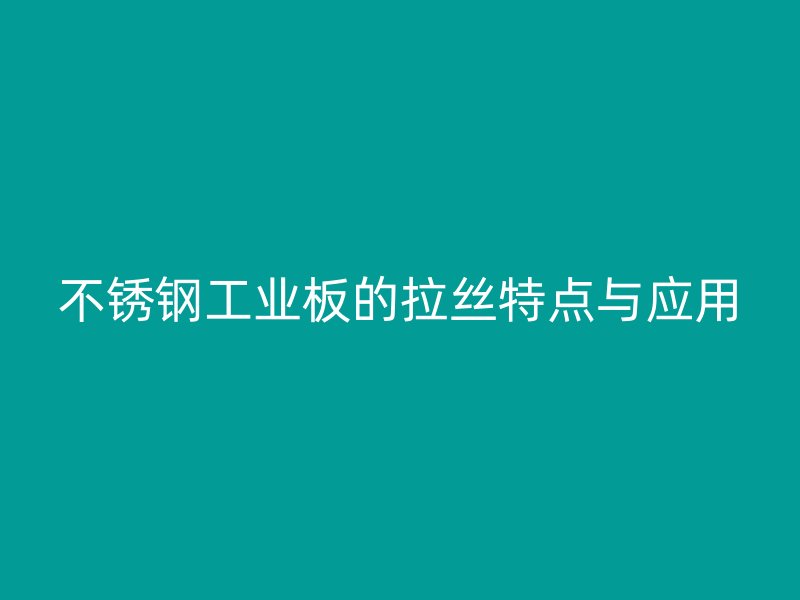 不銹鋼工業(yè)板的拉絲特點(diǎn)與應(yīng)用