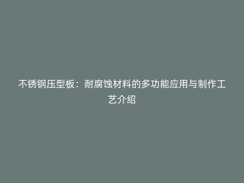 不銹鋼壓型板：耐腐蝕材料的多功能應(yīng)用與制作工藝介紹