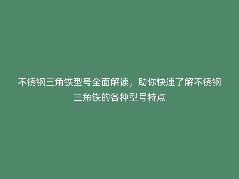 不銹鋼三角鐵型號(hào)全面解讀，助你快速了解不銹鋼三角鐵的各種型號(hào)特點(diǎn)