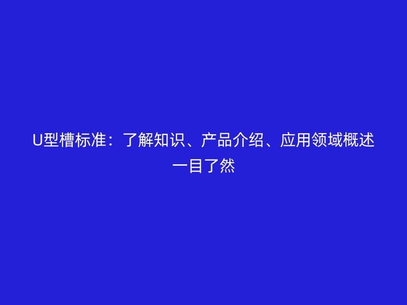 U型槽標(biāo)準(zhǔn)：了解知識(shí)、產(chǎn)品介紹、應(yīng)用領(lǐng)域概述一目了然