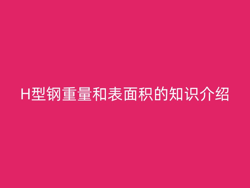H型鋼重量和表面積的知識(shí)介紹