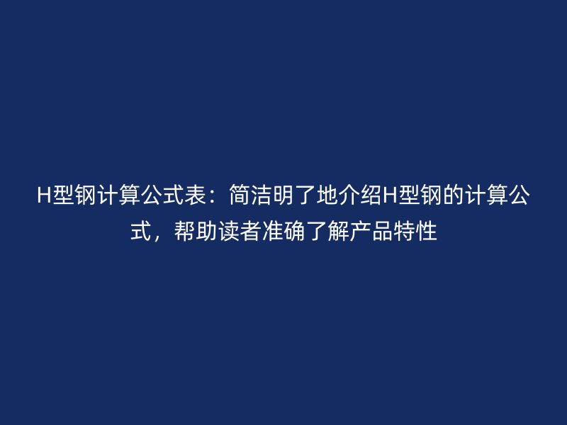 H型鋼計(jì)算公式表：簡(jiǎn)潔明了地介紹H型鋼的計(jì)算公式，幫助讀者準(zhǔn)確了解產(chǎn)品特性