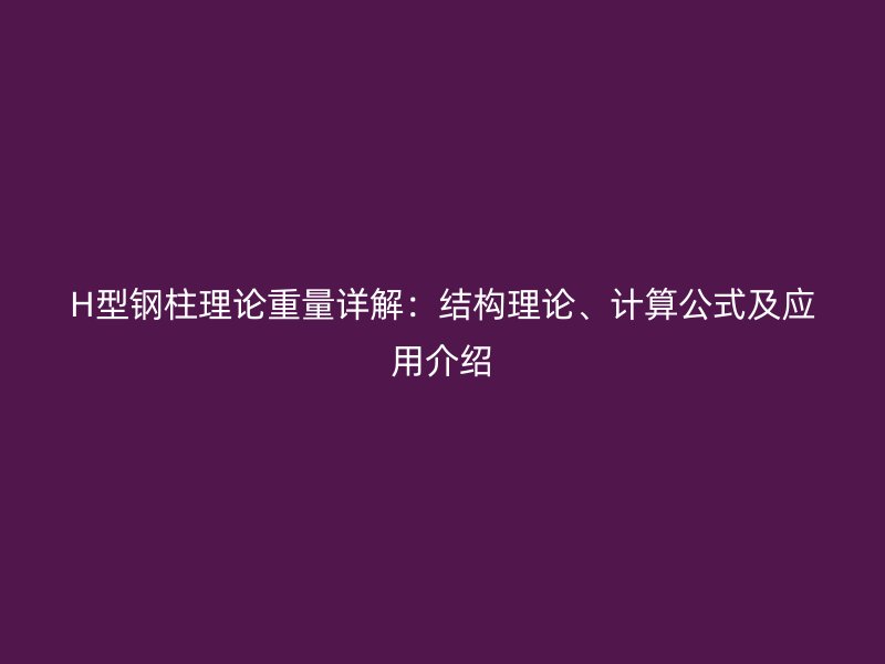 H型鋼柱理論重量詳解：結(jié)構(gòu)理論、計算公式及應(yīng)用介紹