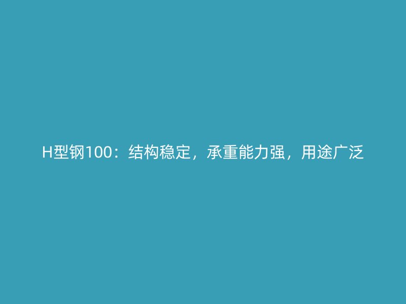 H型鋼100：結(jié)構(gòu)穩(wěn)定，承重能力強(qiáng)，用途廣泛