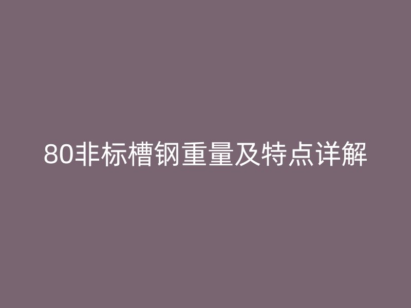 80非標槽鋼重量及特點詳解