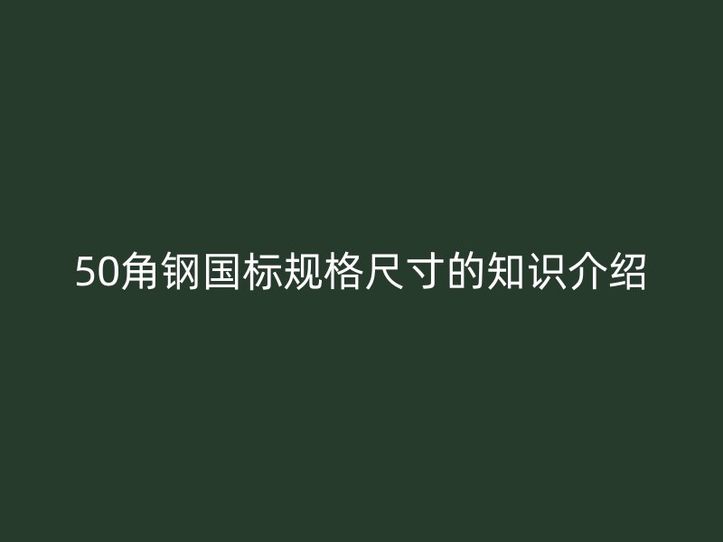 50角鋼國標(biāo)規(guī)格尺寸的知識介紹