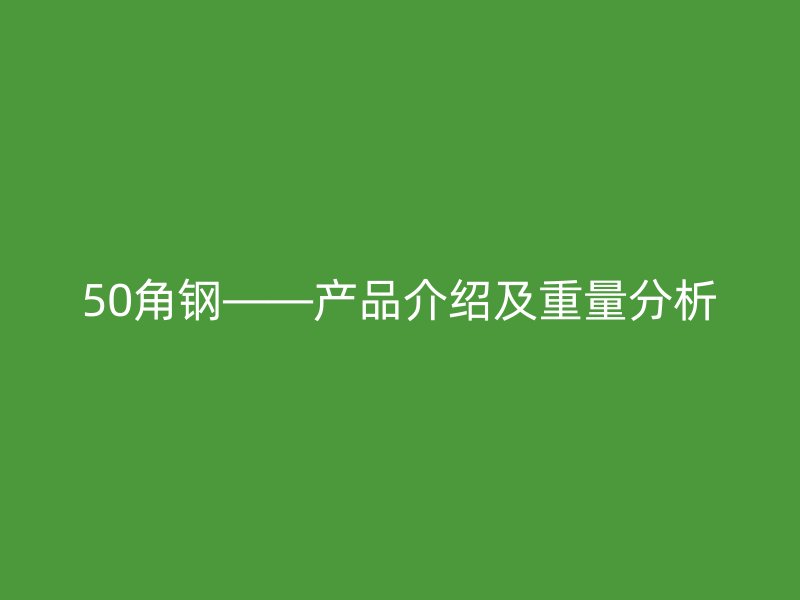 50角鋼——產(chǎn)品介紹及重量分析