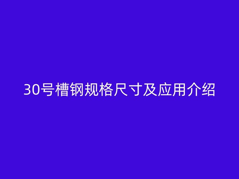 30號槽鋼規(guī)格尺寸及應(yīng)用介紹