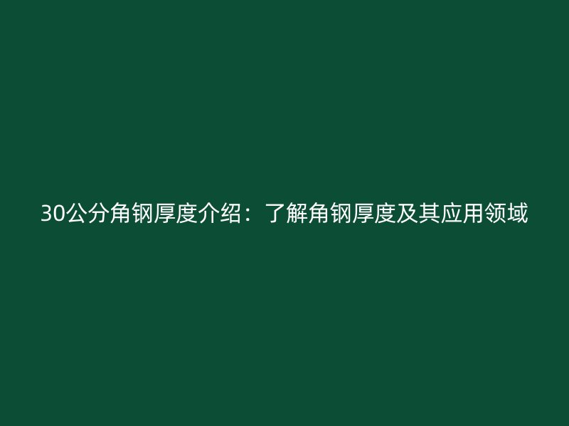 30公分角鋼厚度介紹：了解角鋼厚度及其應用領域