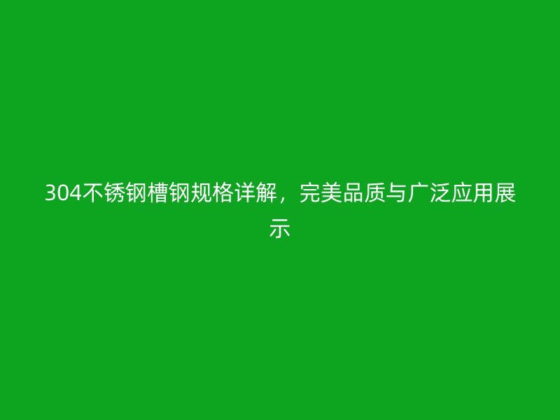 304不銹鋼槽鋼規(guī)格詳解，完美品質(zhì)與廣泛應(yīng)用展示