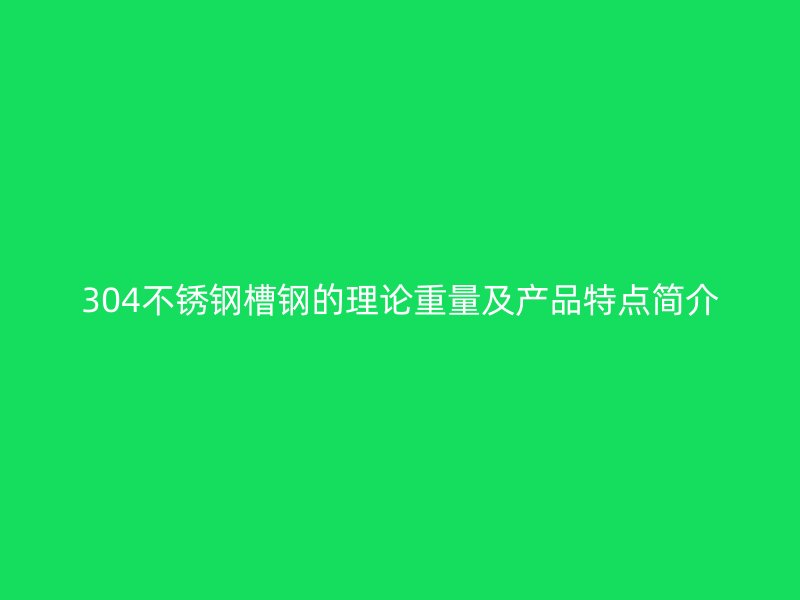 304不銹鋼槽鋼的理論重量及產(chǎn)品特點簡介