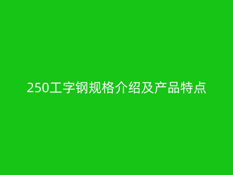 250工字鋼規(guī)格介紹及產(chǎn)品特點