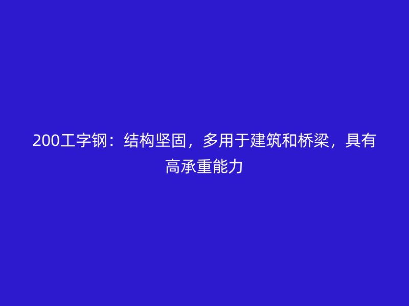 200工字鋼：結(jié)構(gòu)堅固，多用于建筑和橋梁，具有高承重能力