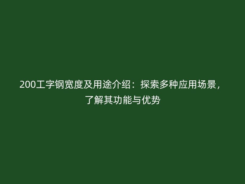 200工字鋼寬度及用途介紹：探索多種應(yīng)用場(chǎng)景，了解其功能與優(yōu)勢(shì)