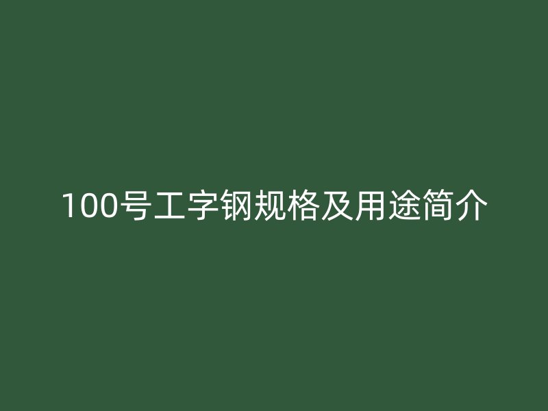 100號(hào)工字鋼規(guī)格及用途簡(jiǎn)介