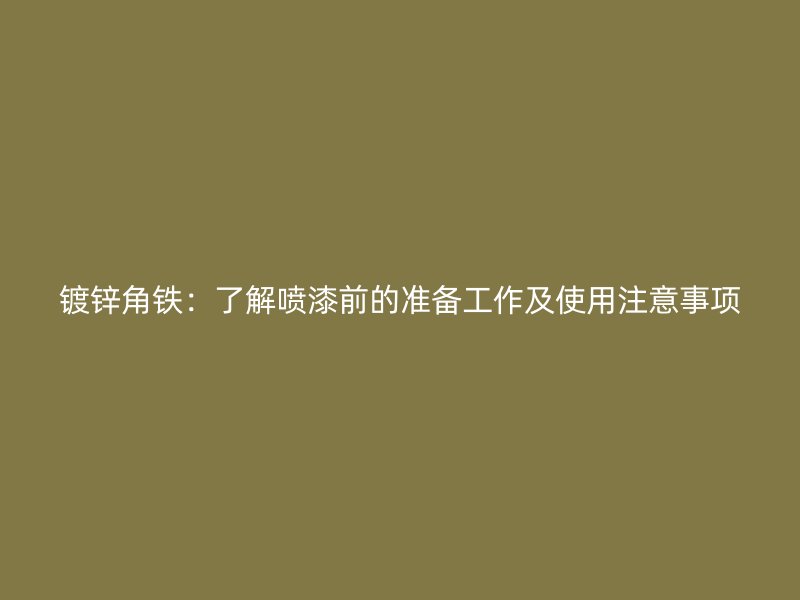 鍍鋅角鐵：了解噴漆前的準備工作及使用注意事項