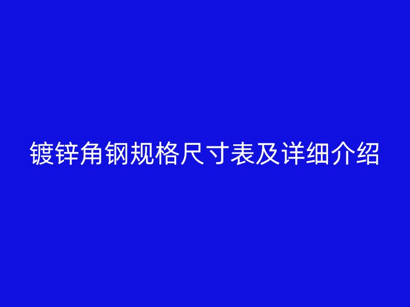 鍍鋅角鋼規(guī)格尺寸表及詳細(xì)介紹