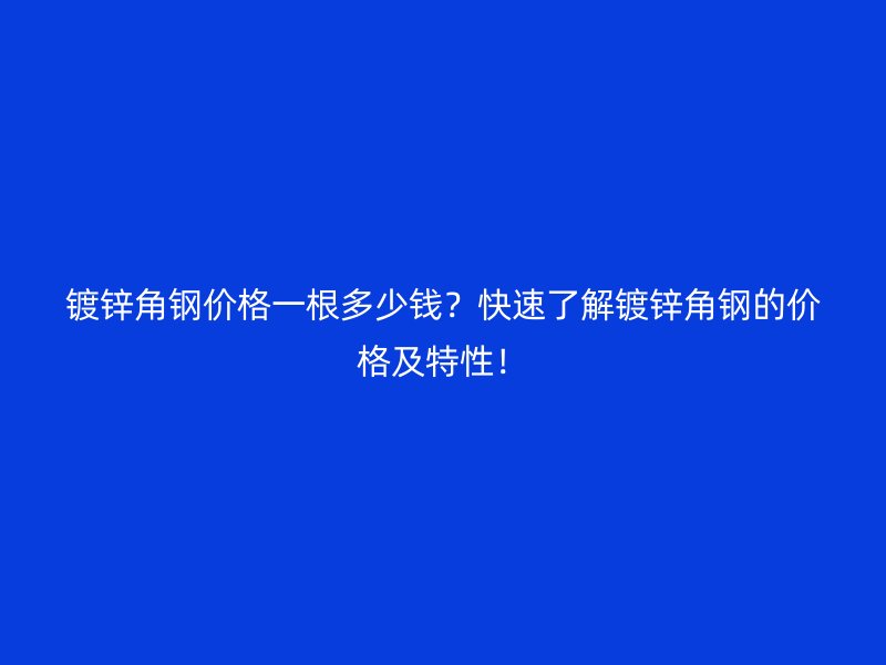 鍍鋅角鋼價(jià)格一根多少錢？快速了解鍍鋅角鋼的價(jià)格及特性！