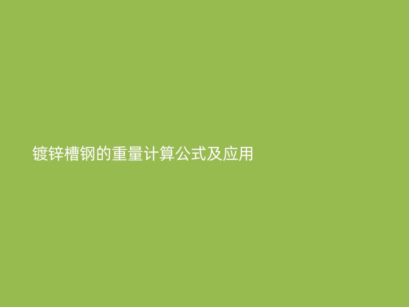 鍍鋅槽鋼的重量計(jì)算公式及應(yīng)用                              