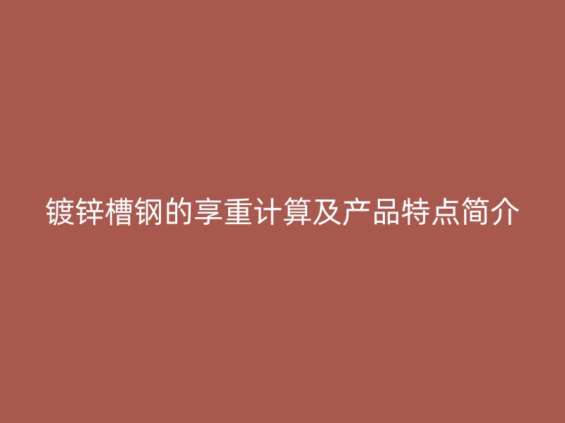 鍍鋅槽鋼的享重計算及產(chǎn)品特點簡介