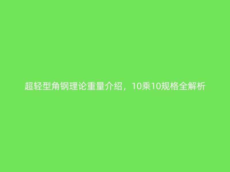 超輕型角鋼理論重量介紹，10乘10規(guī)格全解析