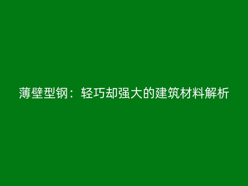 薄壁型鋼：輕巧卻強大的建筑材料解析