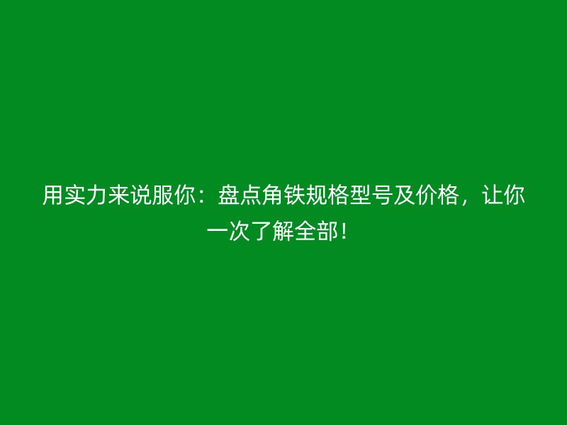 用實力來說服你：盤點角鐵規(guī)格型號及價格，讓你一次了解全部！