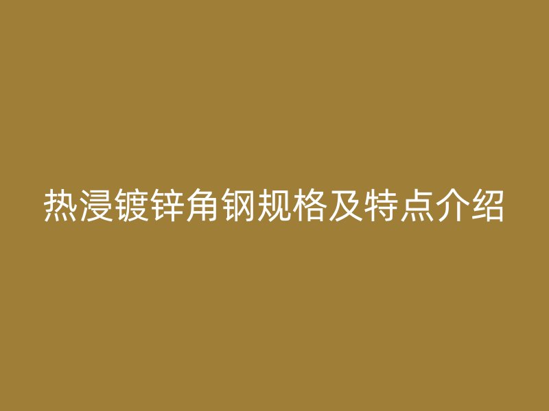 熱浸鍍鋅角鋼規(guī)格及特點介紹