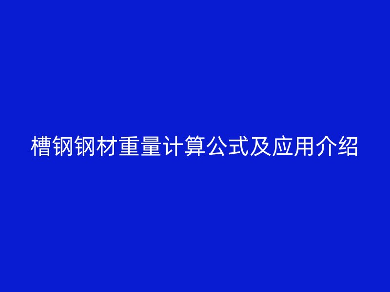 槽鋼鋼材重量計算公式及應(yīng)用介紹