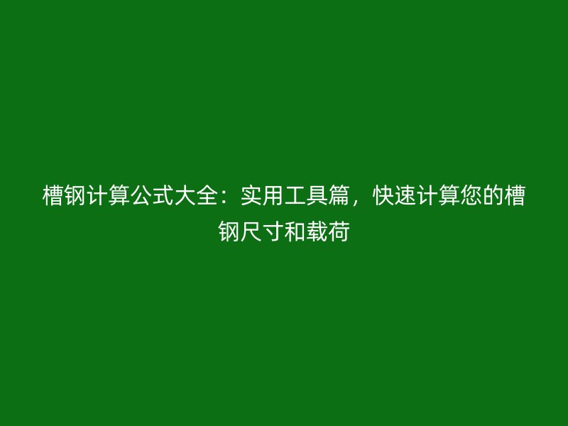 槽鋼計(jì)算公式大全：實(shí)用工具篇，快速計(jì)算您的槽鋼尺寸和載荷