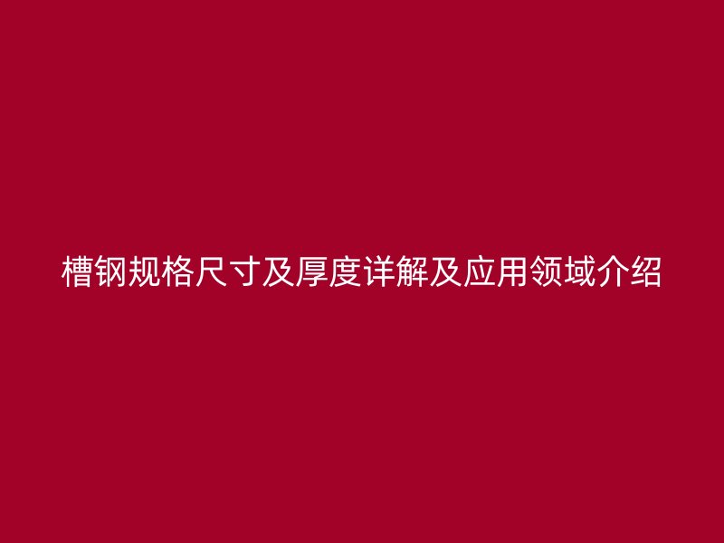 槽鋼規(guī)格尺寸及厚度詳解及應(yīng)用領(lǐng)域介紹