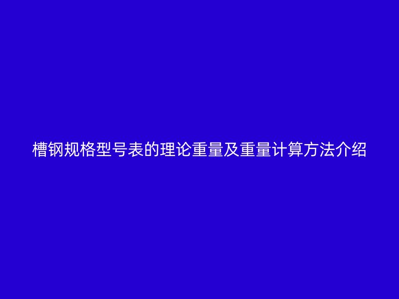 槽鋼規(guī)格型號表的理論重量及重量計(jì)算方法介紹