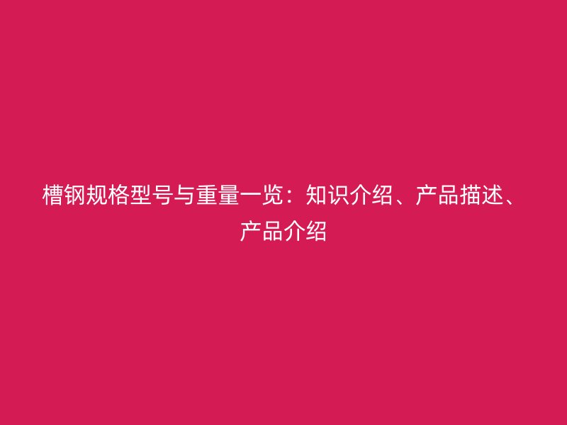 槽鋼規(guī)格型號與重量一覽：知識介紹、產(chǎn)品描述、產(chǎn)品介紹