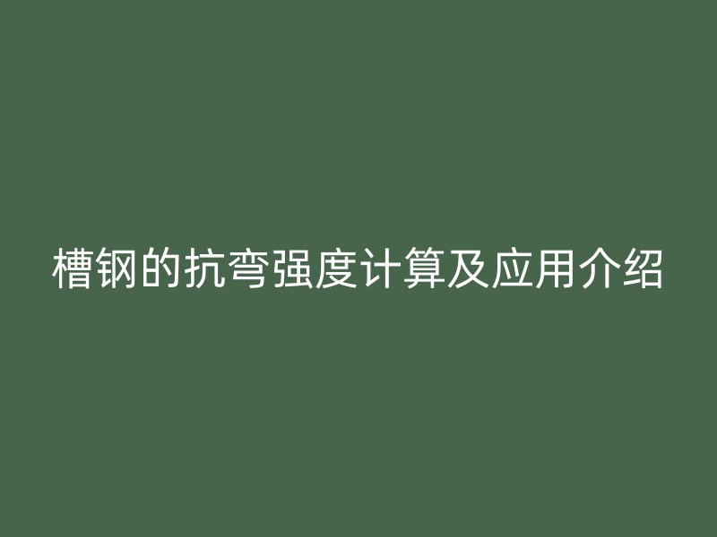 槽鋼的抗彎強(qiáng)度計(jì)算及應(yīng)用介紹