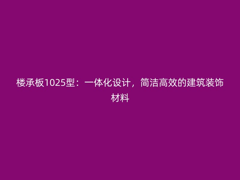 樓承板1025型：一體化設(shè)計，簡潔高效的建筑裝飾材料