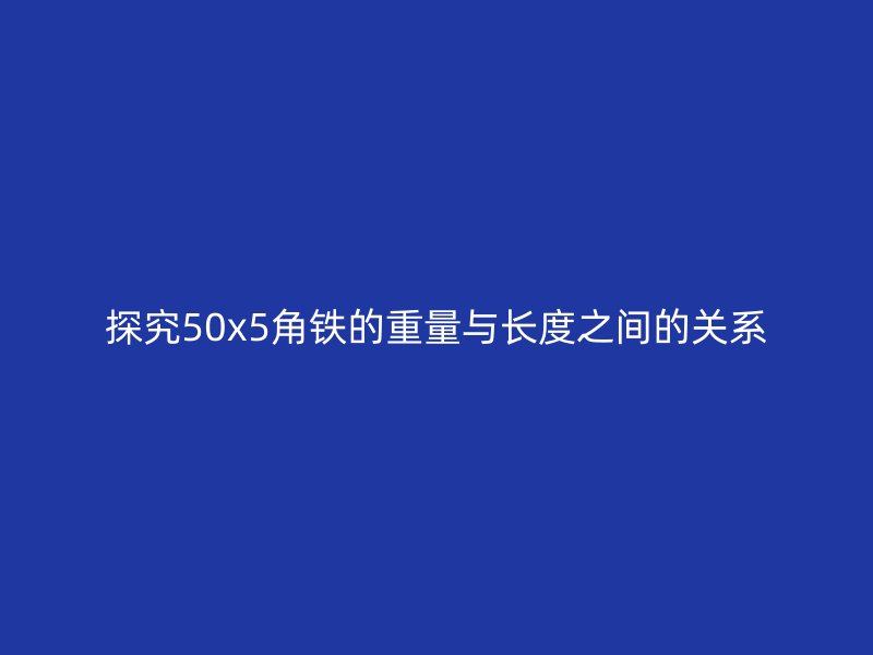 探究50x5角鐵的重量與長度之間的關系