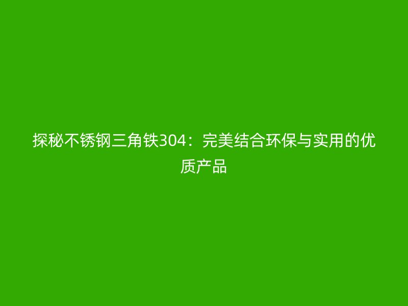 探秘不銹鋼三角鐵304：完美結(jié)合環(huán)保與實(shí)用的優(yōu)質(zhì)產(chǎn)品