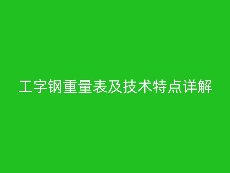 工字鋼重量表及技術(shù)特點詳解