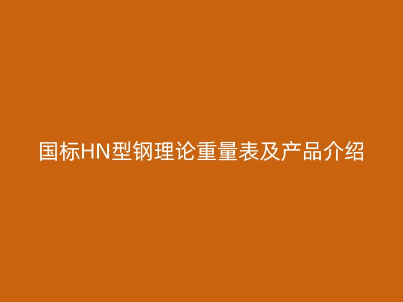 國標HN型鋼理論重量表及產品介紹