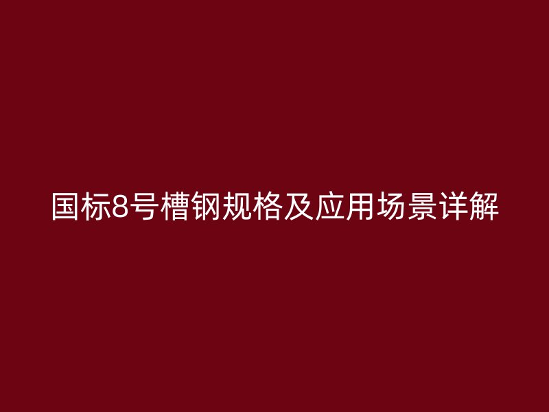 國標(biāo)8號槽鋼規(guī)格及應(yīng)用場景詳解