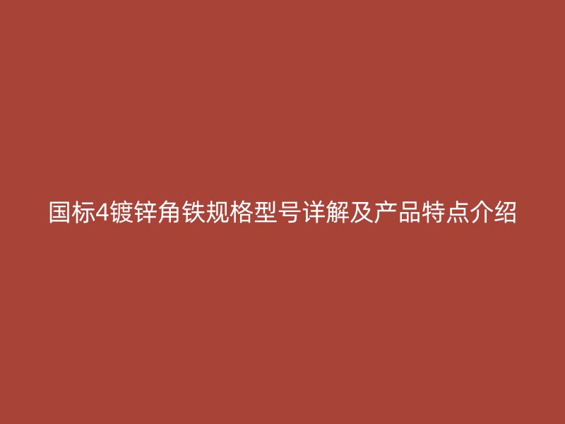 國(guó)標(biāo)4鍍鋅角鐵規(guī)格型號(hào)詳解及產(chǎn)品特點(diǎn)介紹