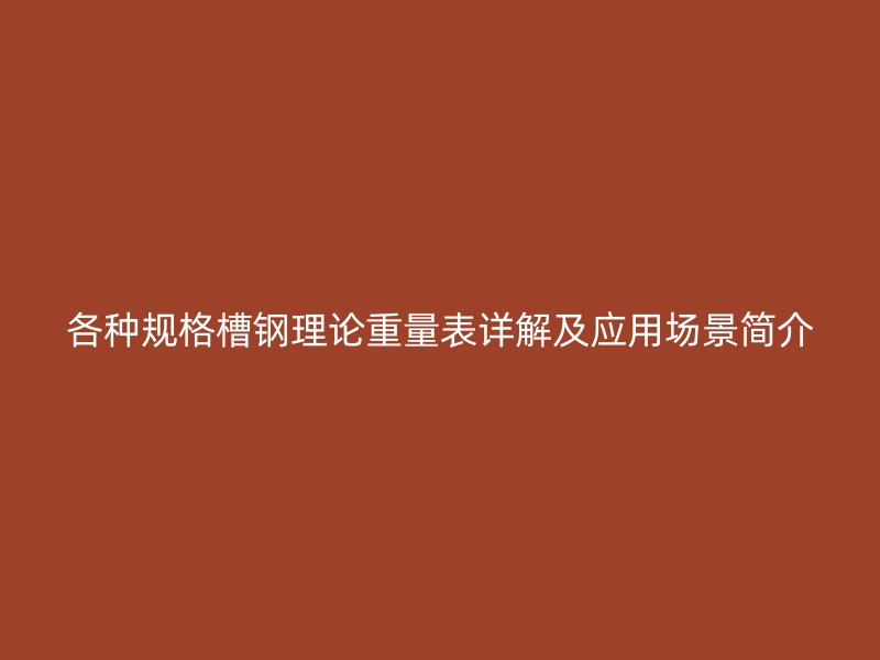 各種規(guī)格槽鋼理論重量表詳解及應(yīng)用場(chǎng)景簡(jiǎn)介