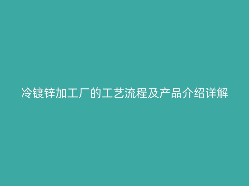 冷鍍鋅加工廠的工藝流程及產(chǎn)品介紹詳解